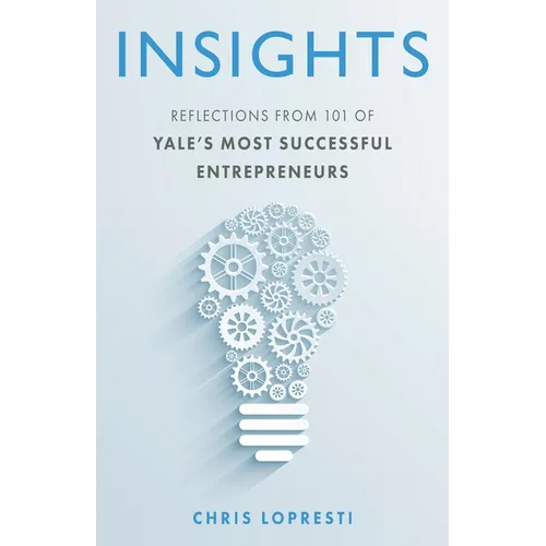 Insights: Reflections from 101 of Yale's Most Successful Entrepreneurs