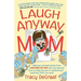 Laugh Anyway Mom: Hilarious Survival Stories From a Mother of Five Who Has Learned How to Keep the Joy in Motherhood and How You Can Too