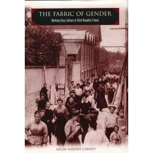 The Fabric of Gender: Working-Class Culture in Third Republic France