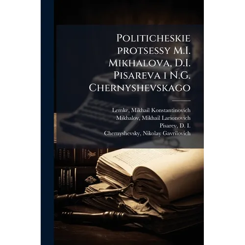 Politicheskie protsessy M.I. Mikhalova, D.I. Pisareva i N.G. Chernyshevskago
