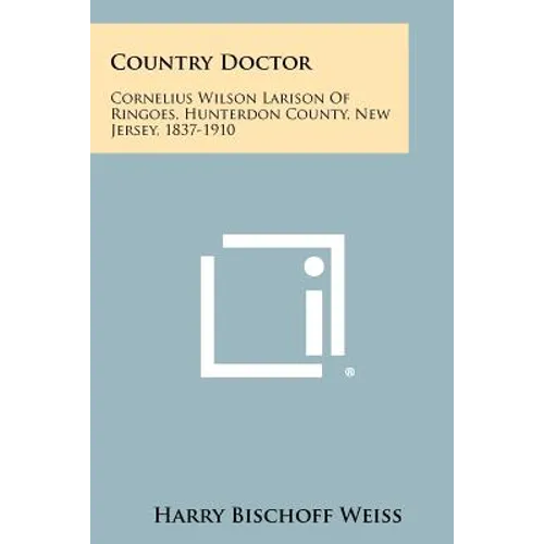 Country Doctor: Cornelius Wilson Larison of Ringoes, Hunterdon County, New Jersey, 1837-1910
