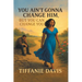 You Ain't Gonna Change Him, but You Can Change You