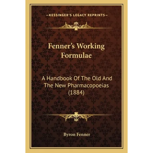 Fenner's Working Formulae: A Handbook Of The Old And The New Pharmacopoeias (1884)