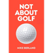 Not about Golf: The Life Changing Joy of Playing the Game