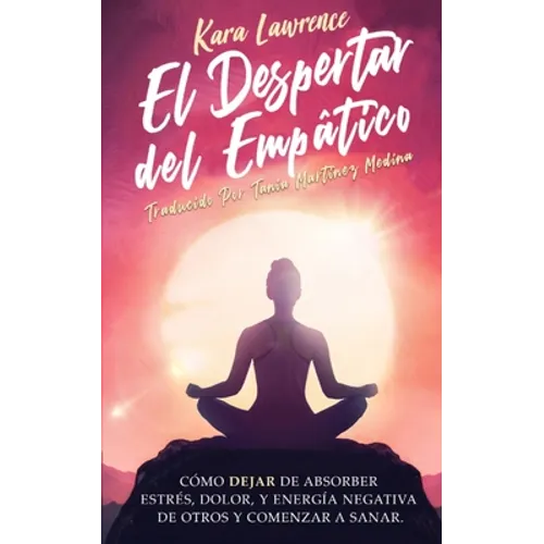 El Despertar Del Empático - Cómo Dejar de Absorber el Dolor, Estrés, Energía Negativa de Otros y Comenzar a Sanar: Una Guía de Supervivencia Para Prin