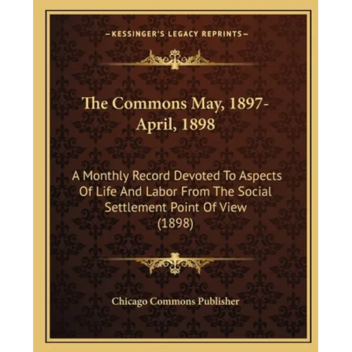 The Commons May, 1897-April, 1898: A Monthly Record Devoted to Aspects of Life and Labor from the Social Settlement Point of View (1898)