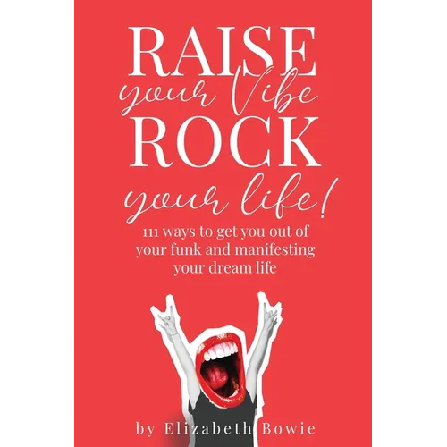 Raise your Vibe, Rock your Life; 111 ways to get you out of your funk and manifesting your dream life