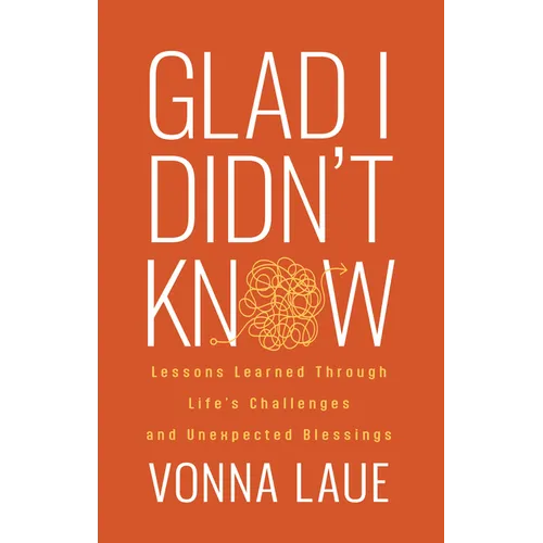 Glad I Didn't Know: Lessons Learned Through Life's Challenges and Unexpected Blessings