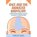 Race and the Animated Bodyscape: Constructing and Ascribing a Racialized Asian Identity in Avatar and Korra