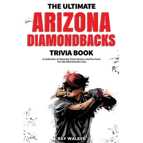 The Ultimate Arizona Diamondbacks Trivia Book: A Collection of Amazing Trivia Quizzes and Fun Facts for Die-Hard D-backs Fans!