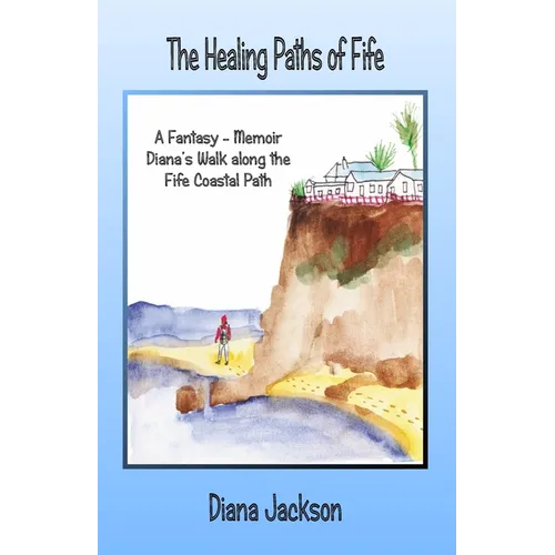 The Healing Paths of Fife: A Fantasy - Memoir. Diana's Walk on The Fife Coastal Path