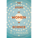The Story of Women in Science - From Ancient Greece to the Early 20th Century: A History of Brilliant Women in the Sciences