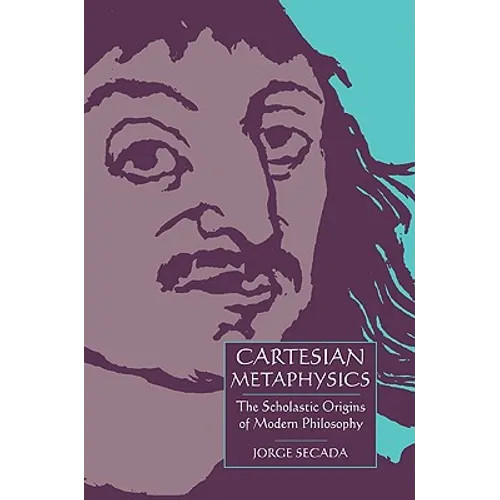 Cartesian Metaphysics: The Scholastic Origins of Modern Philosophy