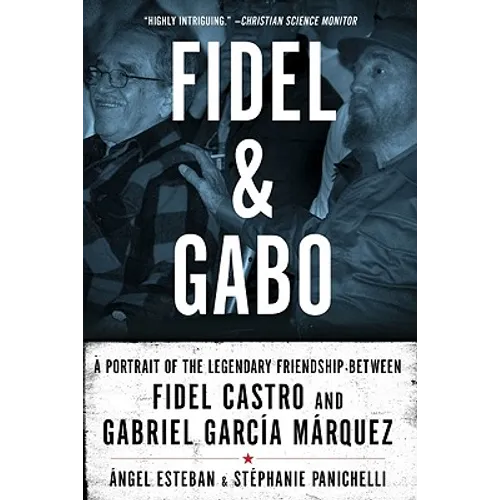 Fidel and Gabo: A Portrait of the Legendary Friendship Between Fidel Castro and Gabriel Garcia Marquez