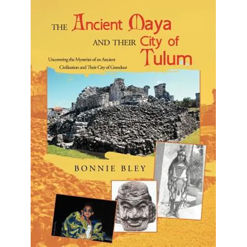 The Ancient Maya and Their City of Tulum: Uncovering the Mysteries of an Ancient Civilization and Their City of Grandeur