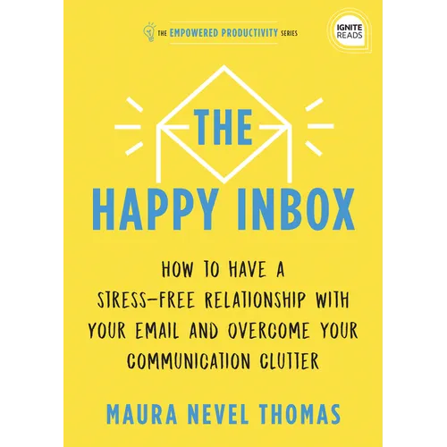 The Happy Inbox: How to Have a Stress-Free Relationship with Your Email and Overcome Your Communication Clutter
