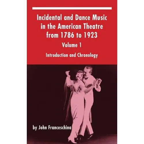 Incidental and Dance Music in the American Theatre from 1786 to 1923: Volume 1, Introduction and Chronology (hardback)