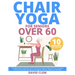 Chair Yoga for Seniors Over 60: The Step-by-Step Guide with Cardio Exercises to Awaken Vitality Discover the Easiest 10-Minute Illustrated Routines an