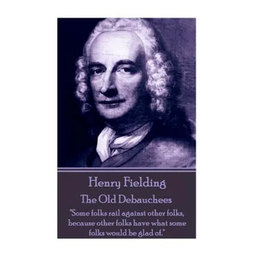 Henry Fielding - The Old Debauchees: "Some folks rail against other folks, because other folks have what some folks would be glad of."