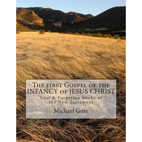 The first Gospel of the INFANCY of JESUS CHRIST: Lost & Forgotten books of the New Testament