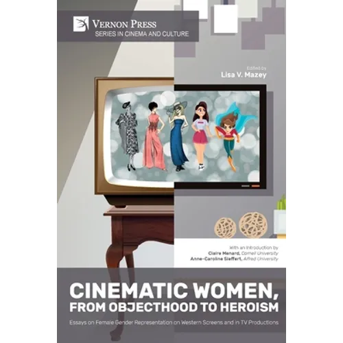 Cinematic Women, From Objecthood to Heroism: Essays on Female Gender Representation on Western Screens and in TV productions