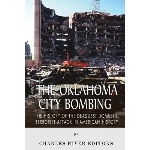 The Oklahoma City Bombing: The History of the Deadliest Domestic Terrorist Attack in American History