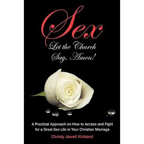 Sex Let the Church Say, Amen!: A Practical Approach on How to Access and Fight for a Great Sex Life in Your Christian Marriage