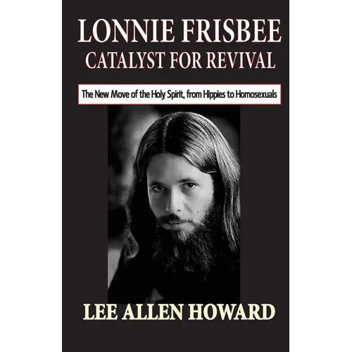 Lonnie Frisbee: Catalyst for Revival: The New Move of the Holy Spirit, from Hippies to Homosexuals