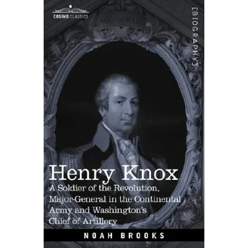 Henry Knox: A Soldier of the Revolution, Major-General in the Continental Army and Washington's Chief of Artillery