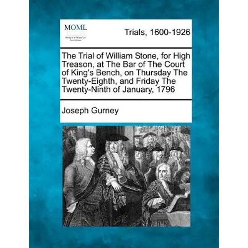 The Trial of William Stone, for High Treason, at the Bar of the Court of King's Bench, on Thursday the Twenty-Eighth, and Friday the Twenty-Ninth of J