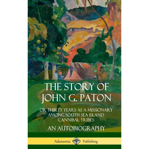 The Story of John G. Paton: Or Thirty Years as a Missionary Among South Sea Island Cannibal Tribes, An Autobiography (Hardcover)