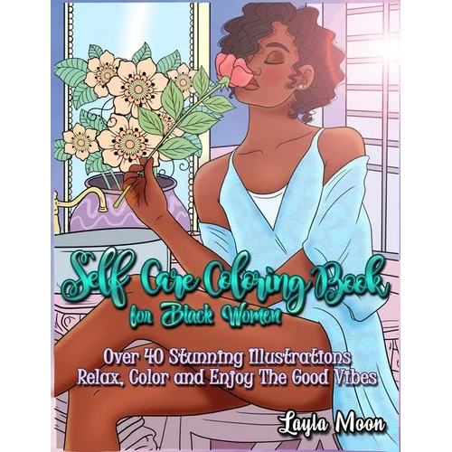 Self-Care Coloring Book for Black Women: Over 40 Stunning Illustrations Relax, Color, and Enjoy The Good Vibes