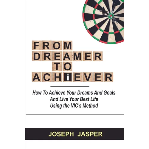 From Dreamer to Achiever: How to Achieve Your Dreams and Live Your Best Life using the VIC's Method