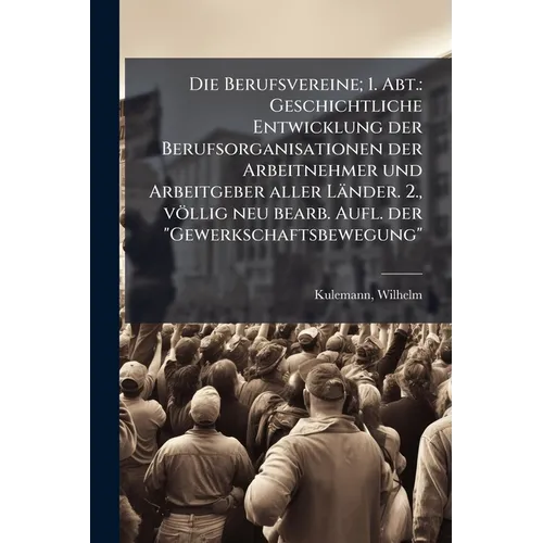 Die Berufsvereine; 1. Abt.: Geschichtliche Entwicklung der Berufsorganisationen der Arbeitnehmer und Arbeitgeber aller Länder. 2., völlig neu bearb. A