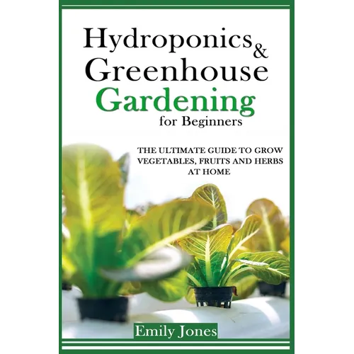 Hydroponics and Greenhouse Gardening for Beginners: The Ultimate Guide to Grow Vegetables, Fruits and Herbs at Home