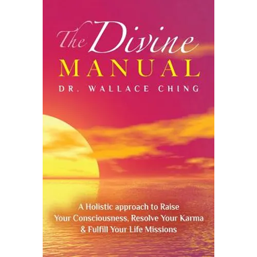 The Divine Manual: A Holistic Approach to Raise Your Consciousness, Resolve Your Karma and Fulfill Your Life Missions