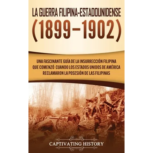 La Guerra Filipina-Estadounidense (1899-1902): Una fascinante guía de la insurrección filipina que comenzó cuando los Estados Unidos de América reclam