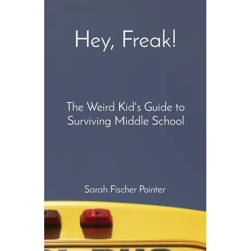 Hey, Freak!: The Weird Kid's Guide to Surviving Middle School