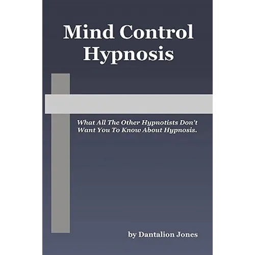 Mind Control Hypnosis: What All The Other Hypnotists Don't Want You To Know About Hypnosis