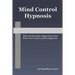 Mind Control Hypnosis: What All The Other Hypnotists Don't Want You To Know About Hypnosis