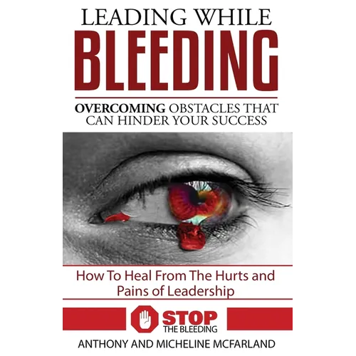Leading While Bleeding: Overcoming Hurtful Obstacles To Your Success