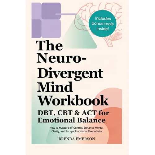 The Neurodivergent Mind Workbook - DBT, CBT & ACT for Emotional Balance: How to Master Self-Control, Enhance Mental Clarity, and Escape Emotional Over