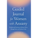 Guided Journal for Women with Anxiety: Prompts and Practices to Release Worry, Manage Stress and Embrace Calm