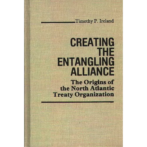 Creating the Entangling Alliance: The Origins of the North Atlantic Treaty Organization