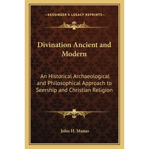Divination Ancient and Modern: An Historical Archaeological and Philosophical Approach to Seership and Christian Religion