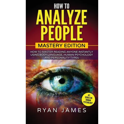 How to Analyze People: Mastery Edition - How to Master Reading Anyone Instantly Using Body Language, Human Psychology and Personality Types (How to An