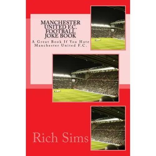 MANCHESTER UNITED F.C. Football Joke Book: A Great Book If You Hate Manchester United F.C.