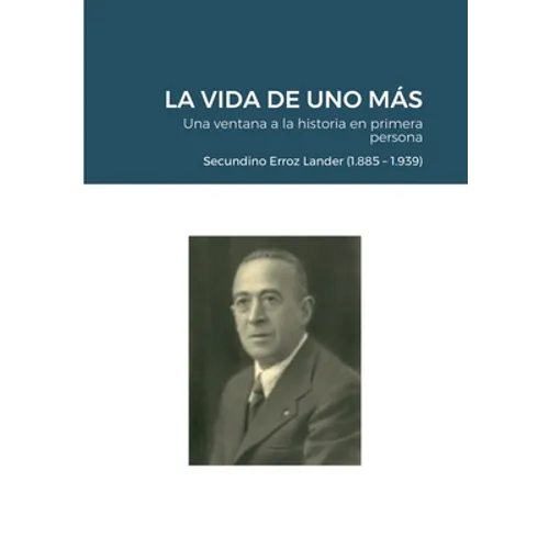 LA VIDA DE UNO MÁS - Una ventana a la historia en primera persona: Secundino Erroz Lander (1.885 - 1.939)