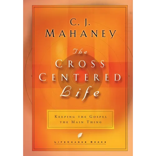 The Cross Centered Life: Keeping the Gospel the Main Thing