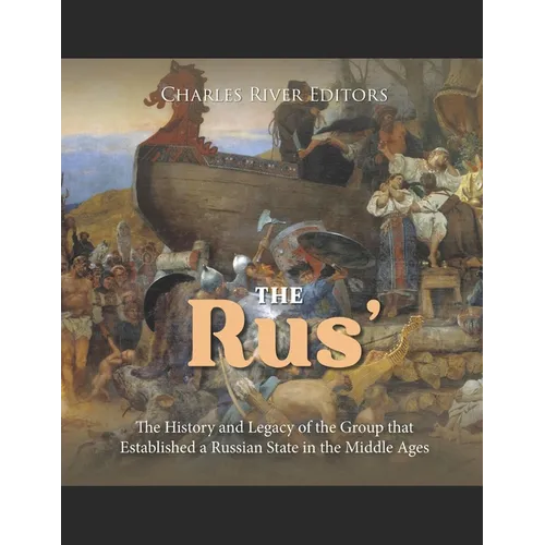 The Rus': The History and Legacy of the Group that Established a Russian State in the Middle Ages